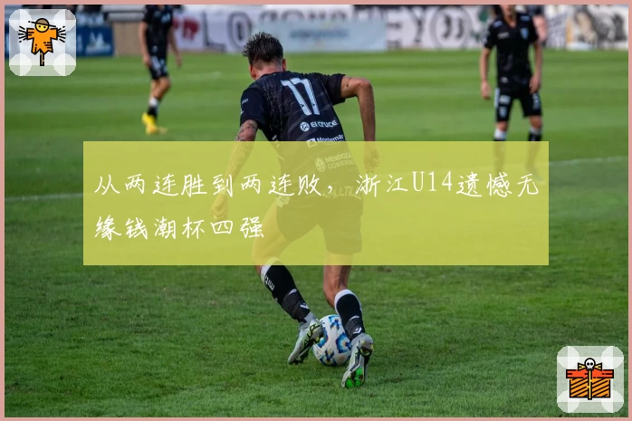 从两连胜到两连败，浙江U14遗憾无缘钱潮杯四强