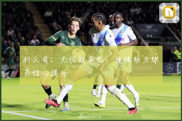 科瓦奇：无伤战毕巴，佳绩助力球员信心提升