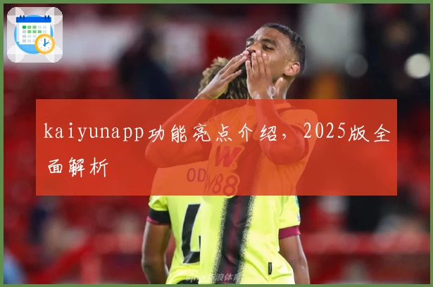 kaiyunapp功能亮点介绍，2025版全面解析