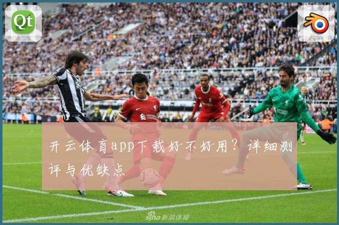 开云体育app下载好不好用？详细测评与优缺点