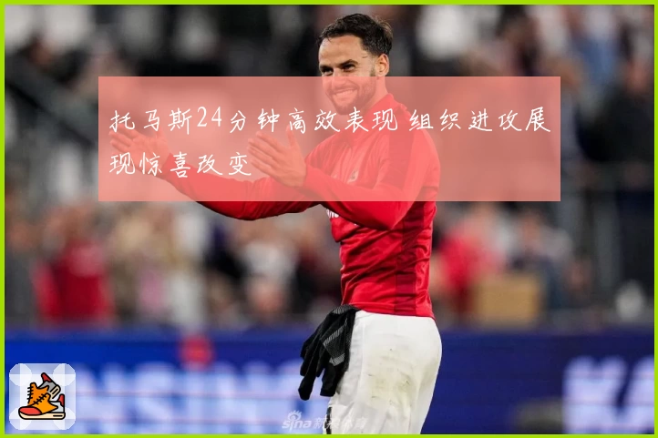托马斯24分钟高效表现 组织进攻展现惊喜改变