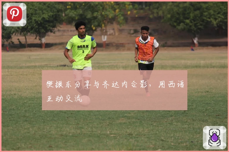 樊振东分享与齐达内合影，用西语互动交流