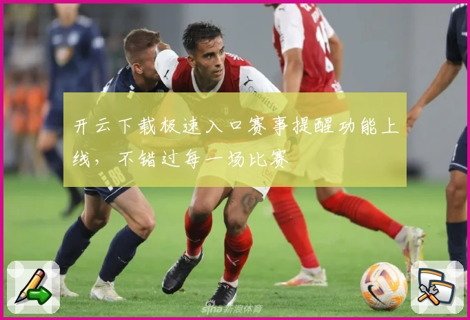 开云下载极速入口赛事提醒功能上线，不错过每一场比赛