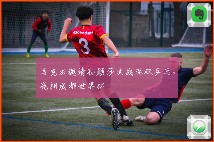 马克龙邀请孙颖莎共战混双乒乓，亮相成都世界杯