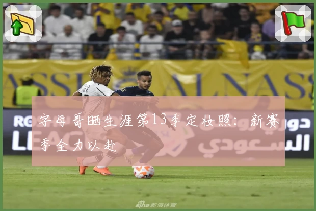 字母哥晒生涯第13季定妆照:新赛季全力以赴