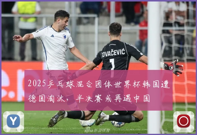 2025乒乓球混合团体世界杯韩国遭德国淘汰，半决赛或再遇中国