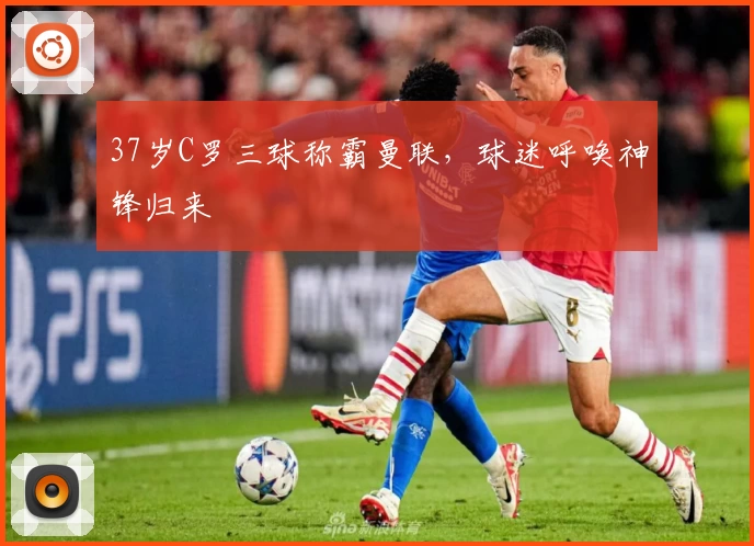 37岁C罗三球称霸曼联，球迷呼唤神锋归来