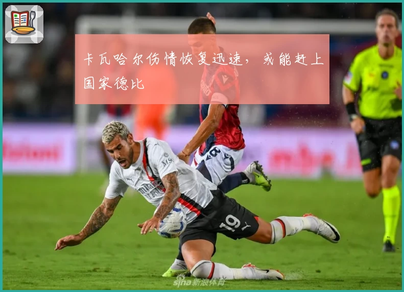 卡瓦哈尔伤情恢复迅速，或能赶上国家德比