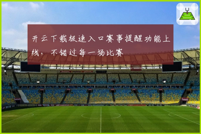 开云下载极速入口赛事提醒功能上线，不错过每一场比赛