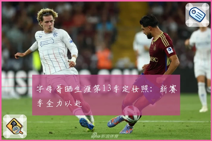 字母哥晒生涯第13季定妆照:新赛季全力以赴