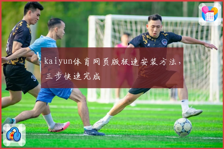 kaiyun体育网页版极速安装方法，三步快速完成