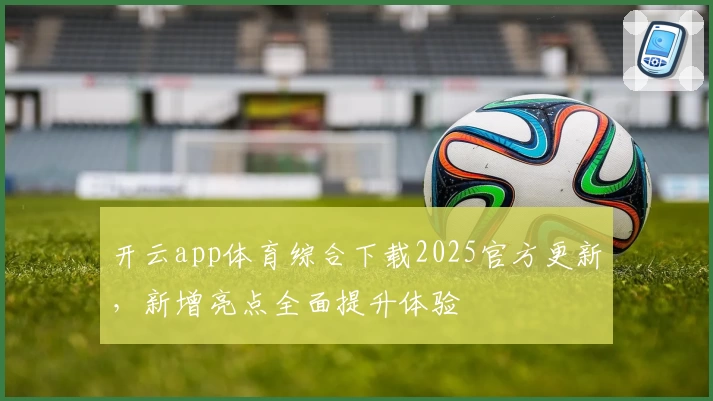 开云app体育综合下载2025官方更新，新增亮点全面提升体验